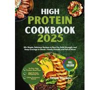 High Protein Cookbook 2025: 50+ Simple, Delicious Recipes to Burn Fat, Build Strength, and Keep Cravings in Check-Family-Friendly and Full of Flavor