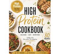 High Protein Cookbook: 80 Easy, Nutritious Recipes for Breakfast, Lunch, Dinner, Snacks & Healthy Sweets