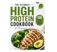 High Protein Cookbook for Beginners: Healthy, High-Protein Meals to Fuel Your Body and Support an Active Lifestyle