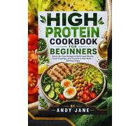 HIGH PROTEIN COOKBOOK FOR BEGINNERS: "Quick, No-Fuss Recipes to Build Lean Muscle, Crush Cravings, and Transform Your Body - Starting Today"