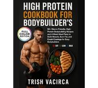High Protein Cookbook for Bodybuilder’s: 50+ Macro-Friendly, High Protein Bodybuilding Recipes and 4-Week Meal Plans to Build Muscle, Burn Fat, and Crush Cravings for Busy Bodybuilder’s