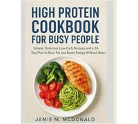 High Protein Cookbook for Busy People: Simple, Delicious Low-Carb Recipes and a 30-Day Plan to Burn Fat and Boost Energy Without Stress