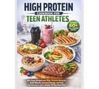 High Protein Cookbook for Teen Athletes: 60+ Easy Recipes and 30g+ Protein Meals to Build Muscle, Increase Energy, and Fuel Performance with a Simple 30-Day Meal Plan