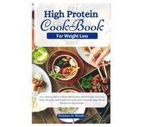 HIGH PROTEIN COOKBOOK FOR WEIGHT LOSS: Delicious & Easy High-Protein Recipes for Sustainable Weight Loss, Fat Burning, and Muscle Building