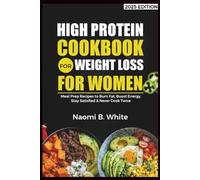 High Protein Cookbook For Weight Loss For Women: Meal Prep Recipes to Burn Fat, Boost Energy, Stay Satisfied & Never Cook Twice