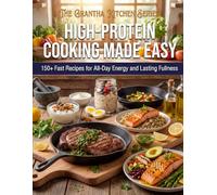High-Protein Cooking Made Easy: 150+ Fast Recipes for All-Day Energy and Lasting Fullness (The Grantha Kitchen Series)