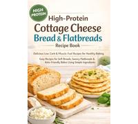 High Protein Cottage Cheese Bread & Flatbreads Recipe Book: Delicious, Low-Carb & Muscle-Fuel Recipes for Healthy Baking - Easy Recipes for Soft ... Keto-Friendly Bakes Using Simple Ingredients
