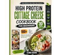 High protein Cottage Cheese cookbook for Beginners: 100+ Easy,Delicious,Quick, Affordable Recipes and a 30-Day Meal Plan for Weight Loss, Muscle Support, and Healthy Eating