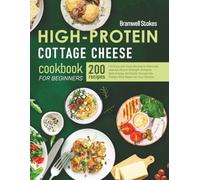 High Protein Cottage Cheese Cookbook for Beginners: 200 Easy and Tasty Recipes to Naturally Improve Muscle Strength, Enhance Daily Energy, and Easily Incorporate Protein-Rich Meals into Your Routine