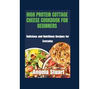 High Protein Cottage Cheese Cookbook For Beginners: Delicious and Nutritious Recipes for Everyday