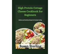 High Protein Cottage Cheese Cookbook For Beginners: Delicious and Nutritious Recipes for Everyday Cooking