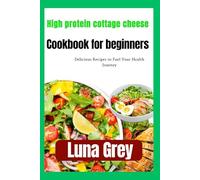 HIGH PROTEIN COTTAGE CHEESE COOKBOOK FOR BEGINNERS: Delicious Recipes to Fuel Your Health Journey