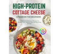 High Protein Cottage Cheese Cookbook for Beginners: Simple and Delicious Recipes for Weight Loss, Muscle Gain and Boosting Energy.