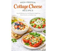High-Protein Cottage Cheese Recipes: Easy & Delicious Low-Carb Meals for Weight Loss, Muscle Growth, and Healthy Living - Quick Breakfasts, Snacks, and Comfort Foods for Busy Lifestyles