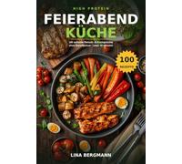 High Protein Feierabendküche: 100 schnelle eiweißreiche Hauptgerichte ohne Eiweißpulver - Fleisch, Fisch, One-Pot und Suppen in maximal 30 Minuten, mit Nährwerten und unter 5 Euro pro Portion