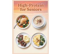 High-Protein for Seniors: Soft, Nourishing Meals for Easy Digestion and Everyday Wellness, Filling, Flavorful Meals Without the High Cost