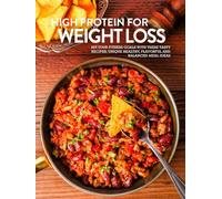 High Protein for Weight Loss: Hit your Fitness Goals with these Tasty Recipes; Unique Healthy, Flavorful and Balanced Meal Ideas
