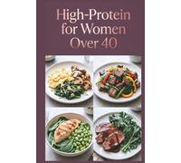 High-Protein for Women Over 40: Delicious Recipes for Flavor-Packed Meals With Quality Ingredients (High-Protein Healthy Recipes)