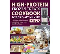 High-Protein Frozen Treats Cookbook for Creamy Makers 2025: Protein-Packed Ice Creams, Smoothies & More - 200+ Guilt-Free Treats