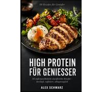 High Protein für Genießer: 88 außergewöhnliche eiweißreiche Rezepte - herzhaft, raffiniert, alltagstauglich. Muskeln aufbauen, ohne auf Geschmack zu verzichten. (88 Rezepte zum Genießen)