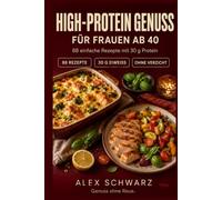 High-Protein Genuss für Frauen ab 40: 88 alltagstaugliche Rezepte mit 30 g Eiweiß, die satt machen und richtig schmecken. (88 Rezepte zum Genießen)