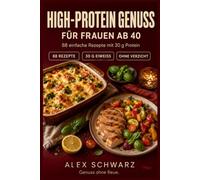 High-Protein Genuss für Frauen ab 40: 88 alltagstaugliche Rezepte mit 30 g Eiweiß, die satt machen und richtig schmecken.: 4 (88 Rezepte zum Genießen)