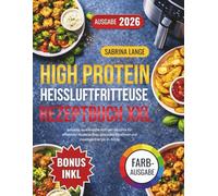 High Protein Heissluftfritteuse Rezeptbuch XXL: Schnelle, eiweißreiche Airfryer-Gerichte für effektiven Muskelaufbau, gesundes Abnehmen und maximale Energie im Alltag