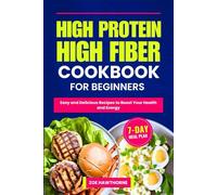 HIGH PROTEIN HIGH FIBER COOKBOOK FOR BEGINNERS: Easy and Delicious Recipes to Boost Your Health and Energy (Including a 7-Day Meal Plan)