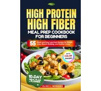 HIGH PROTEIN HIGH FIBER MEAL PREP COOKBOOK FOR BEGINNERS: 55 Quick and Easy Low Carb Recipes for Weight Loss, Muscle Building, and Healthy Living (With Full-Color Images)