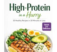 High protein in a Hurry: 30 Healthy Recipes in 30 Minutes or less with Protein & Calorie Counts, High-Protein Meals to Build Muscle, Lose Fat & Save Time