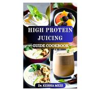 HIGH PROTEIN JUICING GUIDE COOKBOOK: Nutrient-Dense Juices to Strengthen Your Body and Support an Active Life