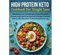 High Protein Keto Cookbook For Weight Loss: Wholesome Low-Carb Recipes to Burn Fat, Build Muscle, and Crush Cravings Fast & Budget-Friendly With 30-Day Meal Plan To Shed Weight Naturally