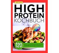 High Protein Kochbuch: 120 einfache und proteinreiche Rezepte für deine Eiweiß Diät. Mit und ohne Proteinpulver.