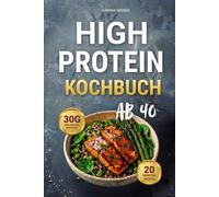 High-Protein-Kochbuch ab 40: 20-Minuten-Rezepte mit mindestens 30 g Protein pro Mahlzeit, um ohne Hunger wieder in Form zu kommen. Weniger Bauchfett, stärkere Muskeln und mehr Energie
