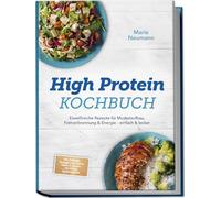 High Protein Kochbuch: Eiweißreiche Rezepte für Muskelaufbau, Fettverbrennung & Energie - einfach & lecker - inkl. Frühstück, Hauptgerichte, Snacks, Shakes & Desserts - mit 30-Tage-Ernährungsplan