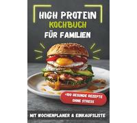 High Protein Kochbuch für Familien: 100 gesunde Rezepte ohne Stress, schnell & einfach ohne Eiweißpulver für die ganze Familie | Eiweißreiche ... Fitness-Küche & Wohlfühlküch