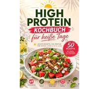 High Protein Kochbuch für heiße Tage: 50 leichte Sommerrezepte mit viel Eiweiß - Frühstück, Mittagessen, Abendessen & Smoothies - inkl. 4-Wochen-Sommerplan & Nährwertangaben