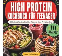 High Protein Kochbuch für Teenager: 111 einfache eiweißreiche Rezepte für Muskelaufbau, Energie und Konzentration. Schnell, günstig und ohne ... lernen mit Nährwertangaben für jedes Rezept