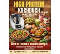 high protein kochbuch vegetarisch thermomix: Über 90 Einfach & Köstlich-Rezepte für Muskelaufbau fördern, Sättigung maximieren & gesund abnehmen