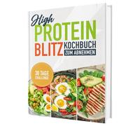 High Protein Kochbuch zum Abnehmen - Blitzrezepte ohne Proteinpulver: Über 100 schnelle & eiweißreiche Rezepte mit Nährwertangaben | Proteinreiche ... & Fitness + 30-Tage-Ernährungsplan
