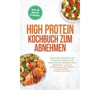 High Protein Kochbuch zum Abnehmen: Das Protein Kochbuch mit einfachen, leckeren und kalorienarmen Rezepten zum Abnehmen - ohne viel Schnickschnack ... - für jeden Geschmack! inkl. 5 Bonus E-Books
