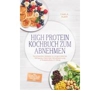 High Protein Kochbuch zum Abnehmen: Die leckersten Rezepte für langanhaltende Sättigung, maximale Fettverbrennung & Muskelaufbau im Alltag - inkl. 30-Tage-Plan, Aufstrichen, Fingerfood, Desserts uvm.