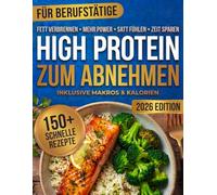 High Protein Kochbuch zum Abnehmen für Berufstätige: 150 Eiweißreiche Rezepte zum Abnehmen & Muskelaufbau - Schnell, Gesund, Ohne Pulver & Ideal für Meal Prep
