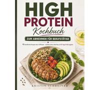 HIGH PROTEIN Kochbuch zum Abnehmen für Berufstätige: 90 eiweißreiche Rezepte unter 30 Minuten - mit Nährwerten, Meal Prep und 30-Tage-Ernährungsplan