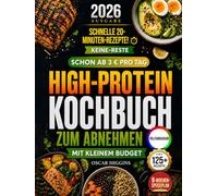 High-Protein-Kochbuch zum Abnehmen mit kleinem Budget: Fett verbrennen mit 3, 5 und 7 Euro pro Tag - mit der Keine-Reste-Methode + 8-Wochen-Speiseplan und einfachen 20-Minuten-Low-Carb-Rezepten