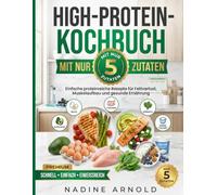 High-Protein-Kochbuch zum Abnehmen mit nur 5 Zutaten: Einfache proteinreiche Rezepte für Fettverlust, Muskelaufbau und gesunde Ernährung