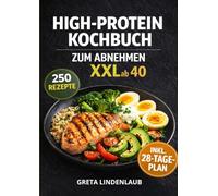 HIGH-PROTEIN KOCHBUCH ZUM ABNEHMEN XXL ab 40: 250 schnelle Rezepte für jeden Tag - eiweißreich, sättigend, alltagstauglich, ohne Süßstoffe & inkl. 28-Tage-Plan