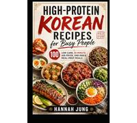 High-Protein Korean Recipes for Busy People: 100 Low-Carb, 30-Minute Air-Fryer, One-Pan & Meal-Prep Meals