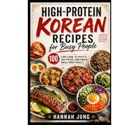 High-Protein Korean Recipes for Busy People: 100 Low-Carb, 30-Minute Air-Fryer, One-Pan & Meal-Prep Meals