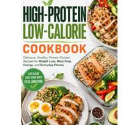 High Protein Low Calorie Cookbook: Easy High-Protein, Low-Calorie Recipes for Meal Prep, Fat Loss, and Eating Well Every Single Day
